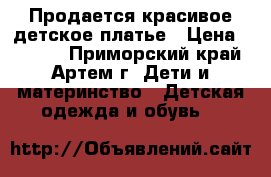 Продается красивое детское платье › Цена ­ 1 000 - Приморский край, Артем г. Дети и материнство » Детская одежда и обувь   